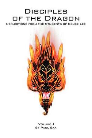 Disciples of the Dragon: Reflections from the Students of Bruce Lee de Paul Bax