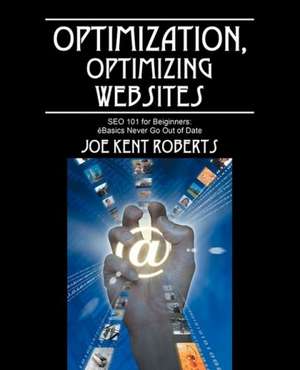 Optimization, Optimizing Websites: SEO 101 for Beiginners; Basics Never Go Out of Date de Joe Kent Roberts