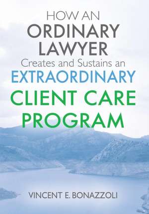 HOW AN ORDINARY LAWYER Creates and Sustains an EXTRAORDINARY CLIENT CARE PROGRAM de Vincent E Bonazzoli