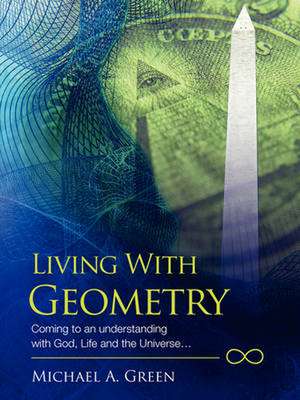 Living with Geometry: Coming to an Understanding with God, Life and the Universe... de Michael A Green