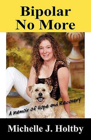 Bipolar No More: A Memoir of Hope and Recovery de Michelle J Holtby