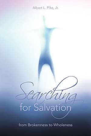 Searching for Salvation: from Brokenness to Wholeness de Albert L Pike Jr