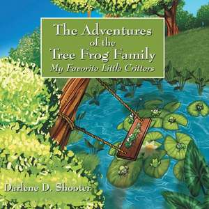 The Adventures of The Tree Frog Family: My Favorite Little Critters de Darlene D Shooter