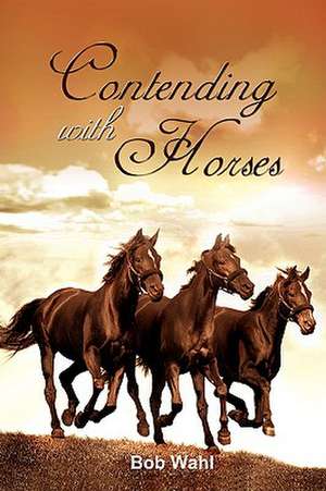 Contending With Horses de Bob Wahl