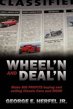 Wheel'in and Deal'in: Make Big Profits Buying and Selling Classic Cars and More de George E. Herfel