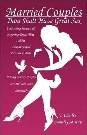 Married Couples: Thou Shalt Have Great Sex: Undressing Issues and Exposing Topics That Inhibit Sexual Pleasure (Eden) de T. Charles Brantley