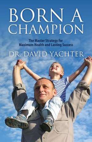 Born a Champion: The Master Strategy for Maximum Health and Lasting Success de David Yachter