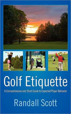 Golf Etiquette: A Comprehensive and Short Guide to Expected Player Behavior de Randall Scott