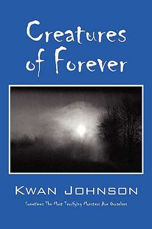 Creatures of Forever: Sometimes the Most Terrifying Monsters Are Ourselves de Kwan Johnson