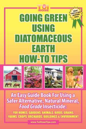 Going Green Using Diatomaceous Earth: For Homes, Gardens, Anim de Tui Rose