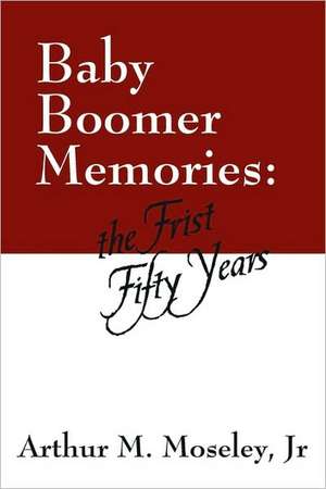 Baby Boomer Memories: The First Fifty Years de Jr. Moseley, Arthur M.