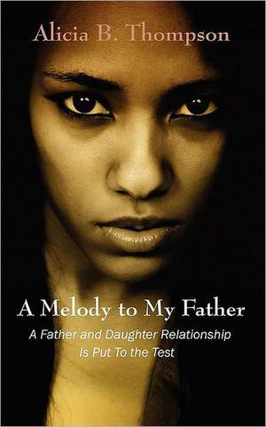 A Melody to My Father: A Father and Daughter Relationship Is Put to the Test de Alicia B. Thompson