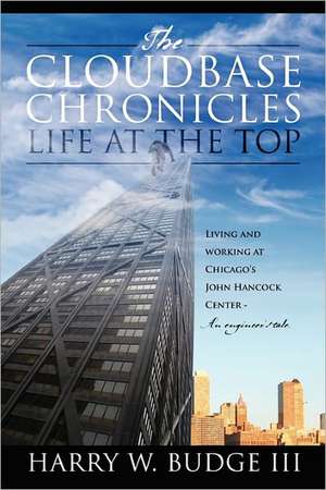 The Cloudbase Chronicles - Life at the Top: Living and Working at Chicago's John Hancock Center - An Engineer's Tale. de Harry W Budge III