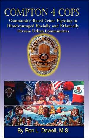 Compton 4 COPS: Community-Based Crime Fighting in Disadvantaged Racially and Ehtnically Diverse Urban Communities de Ron L Dowell