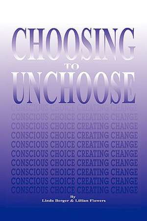 Choosing to Unchoose: Conscious Choice Creating Change de Linda Berger