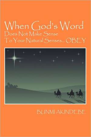 When God's Word Does Not Make Sense To Your Natural Senses...OBEY de Bunmi Akindebe