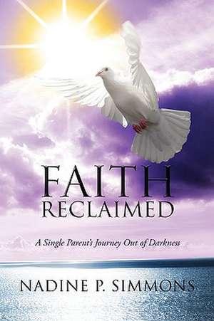 Faith Reclaimed: A Single Parent's Journey Out of Darkness de Nadine P. Simmons