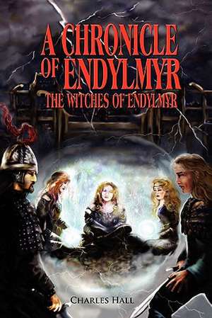 A Chronicle of Endylmyr: The Witches of Endylmyr de Charles Hall