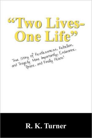 "Two Lives-One Life": True Story of Restlessness, Rebellion, and Tragedy: More Importantly; Endurance, Grace, and Finally Peace! de R K Turner