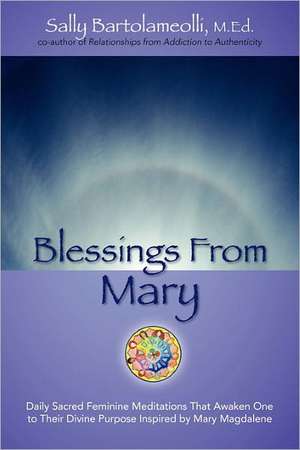 Blessings from Mary: Daily Sacred Feminine Meditations That Awaken One to Their Divine Purpose Inspired by Mary Magdalene de Sally Bartolameolli