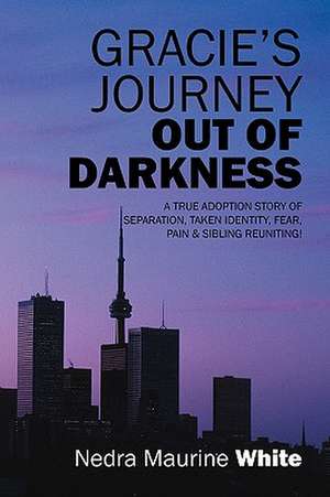 Gracie's Journey Out of Darkness: A True Adoption Story of Separation, Taken Identity Fear Pain & Sibling Reuniting! de Nedra Maurine White