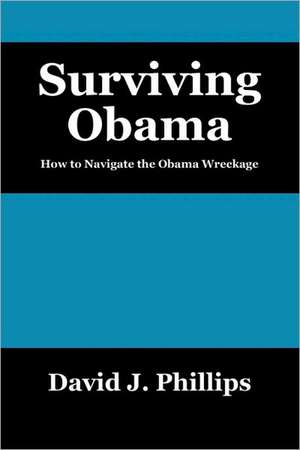 Surviving Obama: How to Navigate the Obama Wreckage de David J Phillips