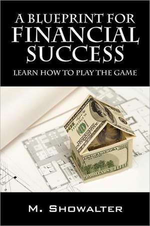 A Blueprint for Financial Success: Learn How to Play the Game de M Showalter