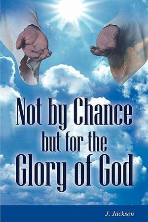 Not by Chance But for the Glory of God de J Jackson