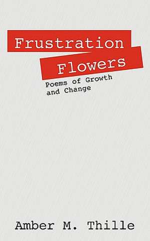 Frustration Flowers: Poems of Growth and Change de Amber M. Thille