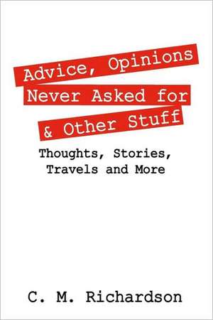 Advice, Opinions Never Asked for & Other Stuff: Thoughts, Stories, Travels and More de C. M. Richardson