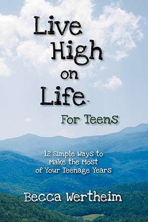 Live High on Life for Teens: 12 Simple Ways to Make the Most of Your Teenage Years de Becca Wertheim