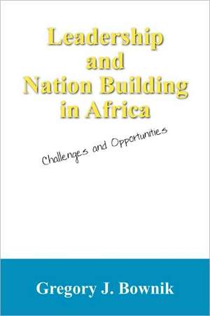 Leadership and Nation Building in Africa: Challenges and Opportunities de Gregory J Bownik