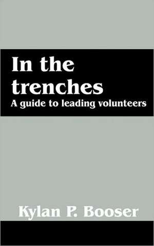 In the Trenches: A guide to leading volunteers de Kylan P Booser