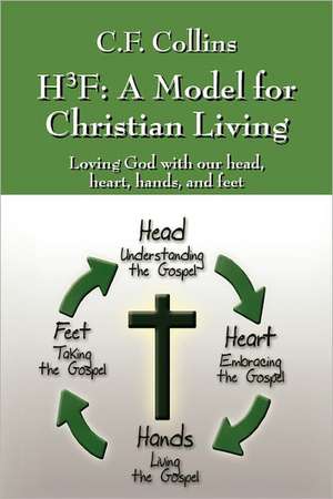 H3f: A Model for Christian Living: Loving God with Our Head, Heart, Hands, and Feet de C F Collins