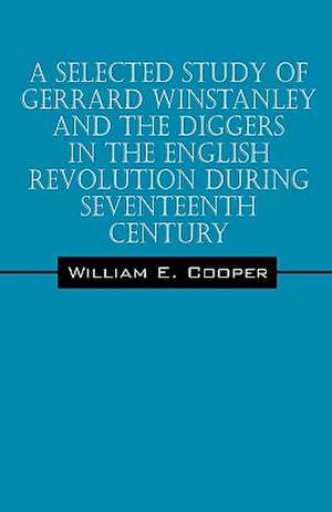 A Selected Study of Gerrard Winstanley and the Diggers in the English Revolution During Seventeenth Century de William E. Cooper