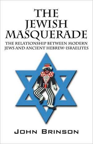 The Jewish Masquerade: The Relationship Between Modern Jews and Ancient Hebrew-Israelites de John Brinson