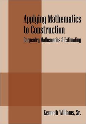 Applying Mathematics to Construction: Carpentry Mathematics & Estimating de Kenneth Williams Sr