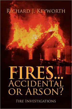 Fires...Accidental or Arson?: Fire Investigations de Richard J Keyworth