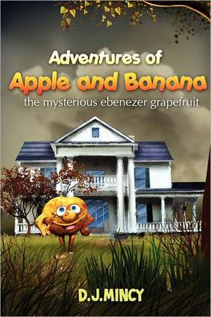 Adventures of Apple and Banana: The Mysterious Ebenezer Grapefruit de D. J. Mincy