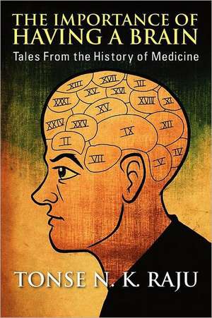 The Importance of Having a Brain: Tales from the History of Medicine de Tonse N. K. Raju