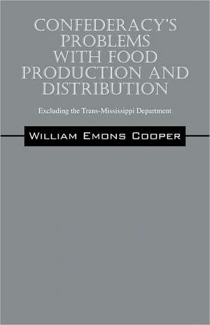 Confederacy's Problems with Food Production and Distribution: Excluding the Trans-Mississippi Department de William Emons Cooper