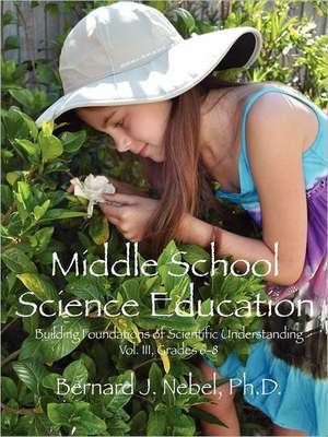 Middle School Science Education: Building Foundations of Scientific Understanding, Vol. III, Grades 6-8 de Bernard J. Nebel Phd