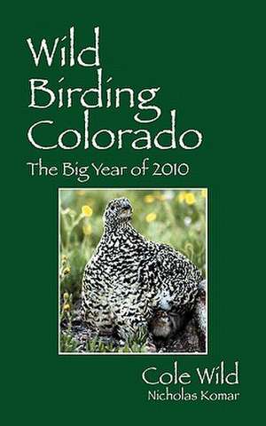 Wild Birding Colorado: The Big Year of 2010 de Cole Wild