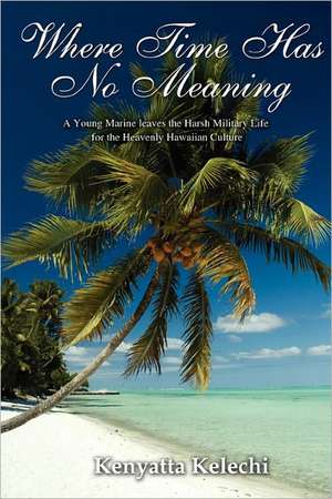 Where Time Has No Meaning: A Young Marine Leaves the Harsh Military Life for the Heavenly Hawaiian Culture de Kenyatta Kelechi