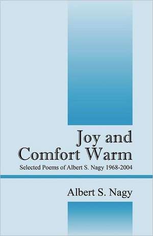 Joy and Comfort Warm: Selected Poems of Albert S. Nagy 1968-2004 de Albert S Nagy