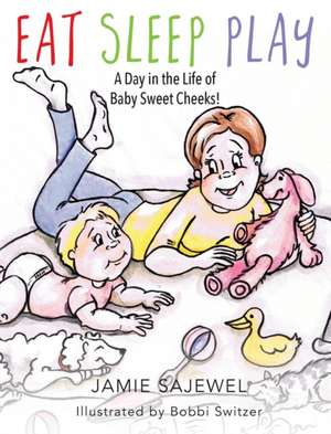 Eat Sleep Play: A Day in the Life of Baby Sweet Cheeks! de Jamie Sajewel