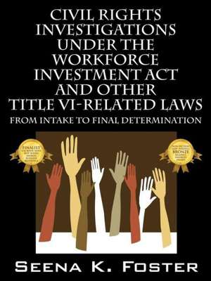 Civil Rights Investigations Under the Workforce Investment ACT and Other Title VI-Related Laws: From Intake to Final Determination de Seena K Foster