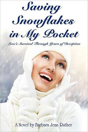 Saving Snowflakes in My Pocket: Love's Survival Through Years of Deception de Barbara Jean Ruther