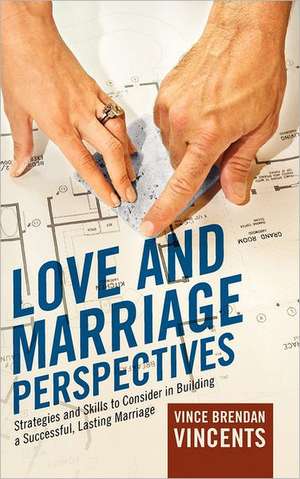 Love and Marriage Perspectives: Strategies and Skills to Consider in Building a Successful Lasting Marriage de Vince Brendan Vincents