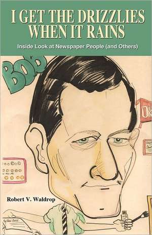 I Get the Drizzlies When It Rains: Inside Look at Newspaper People (and Others) de Robert V Waldrop